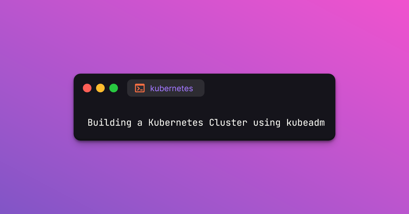 Building A Kubernetes Cluster Using Kubeadm