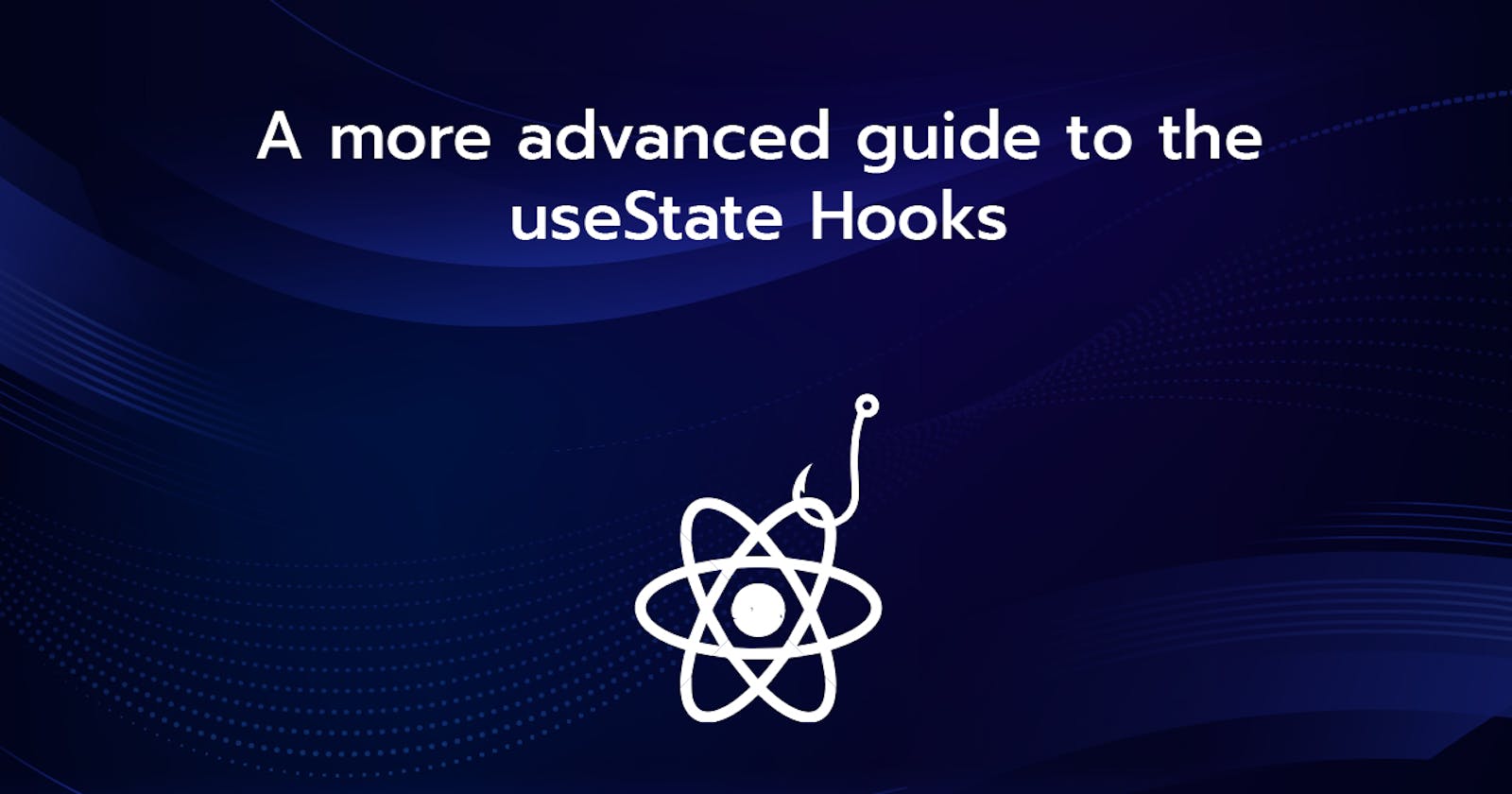 A more advanced guide to the useState Hooks