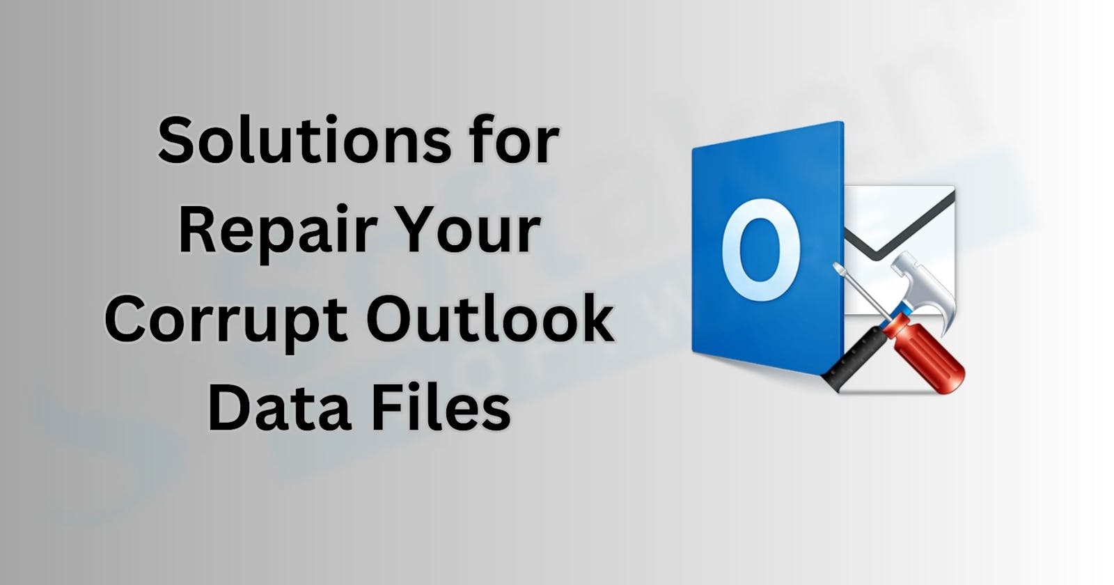 The Complete Solutions for Repair Your Corrupt Outlook Data Files