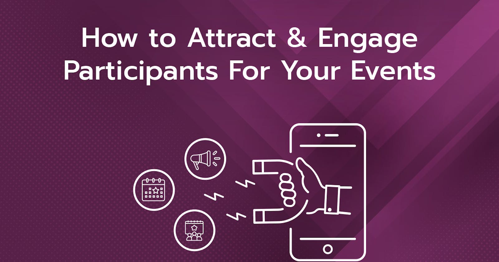 How to Attract & Engage Participants For Your Events