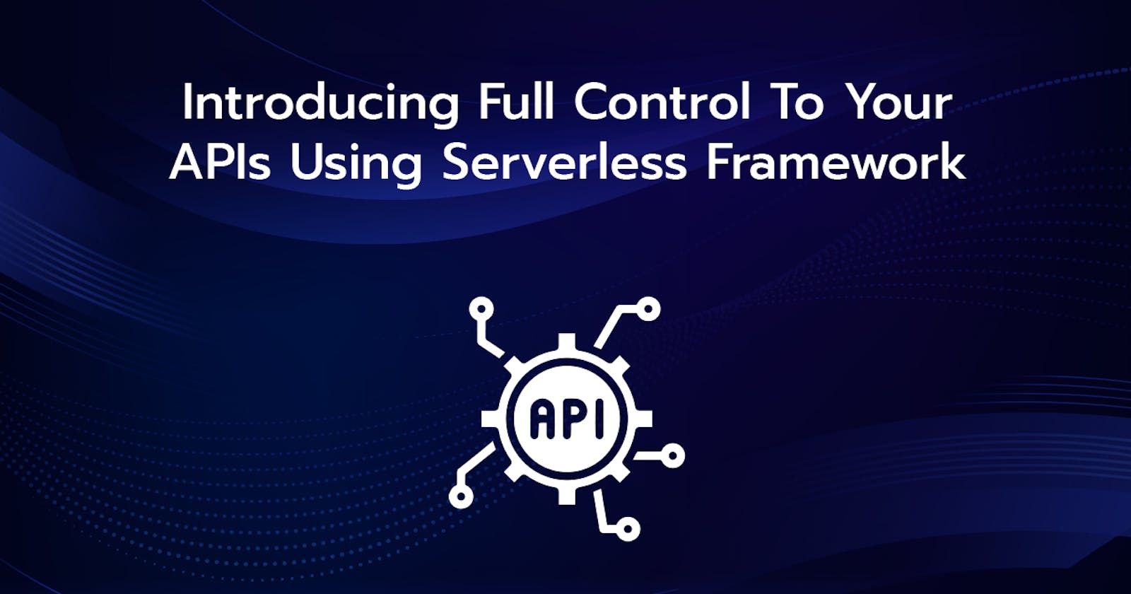 Introducing Full Control To Your APIs Using Serverless Framework