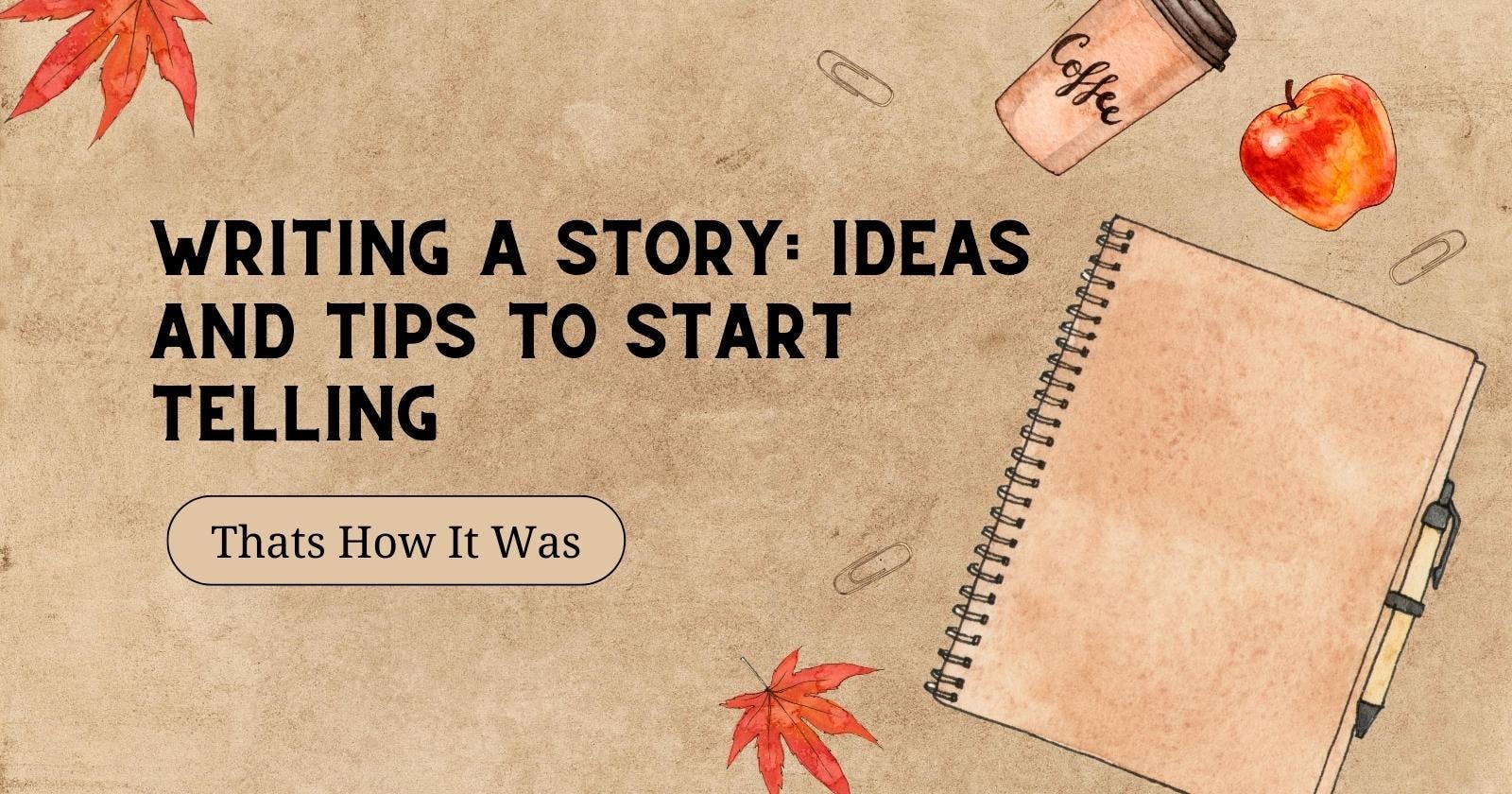 Writing A Story: Ideas And Tips To Start Telling