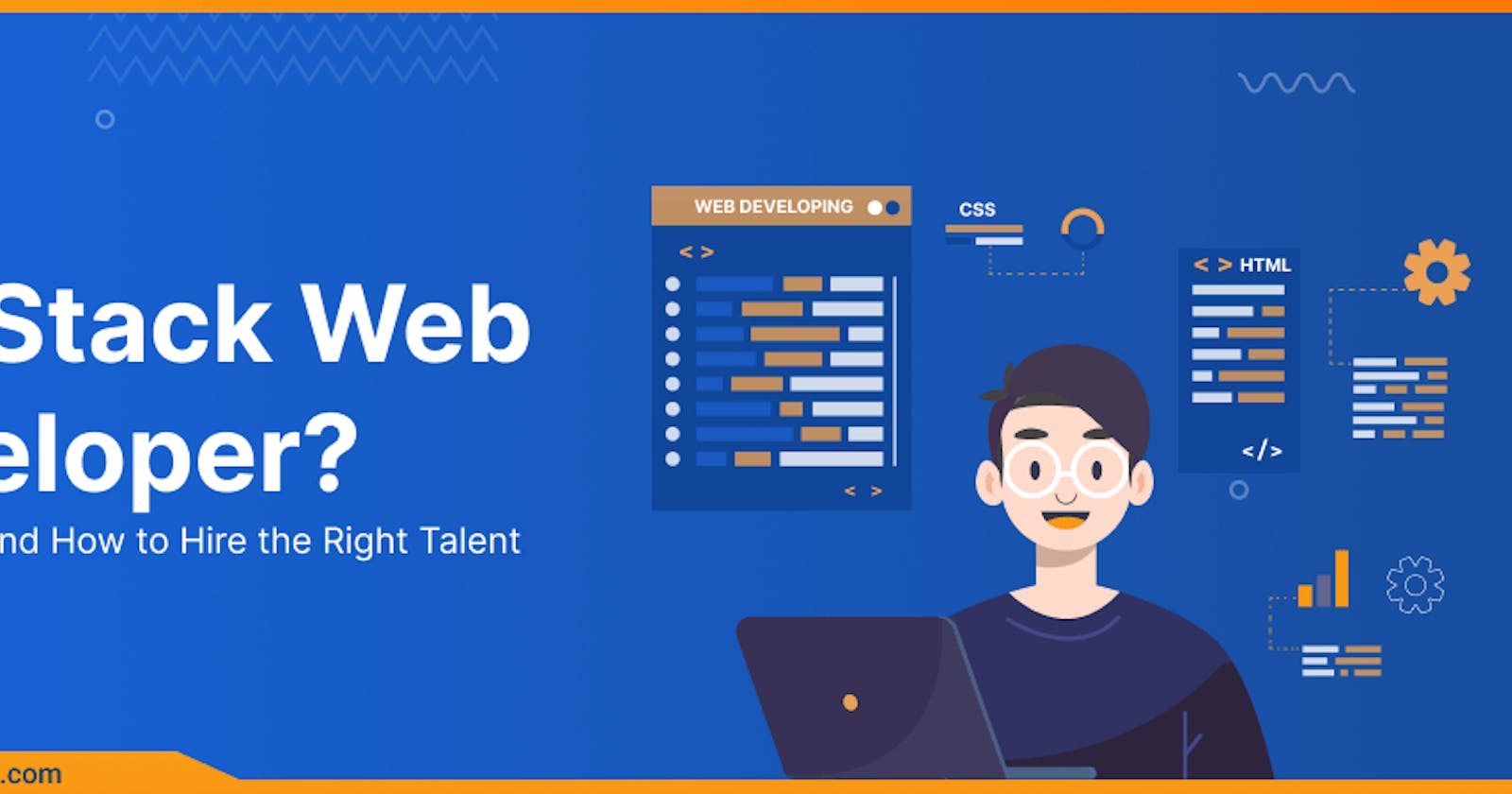 What is a Full Stack Web Developer? Why, When, and How to Hire the Right Talent
