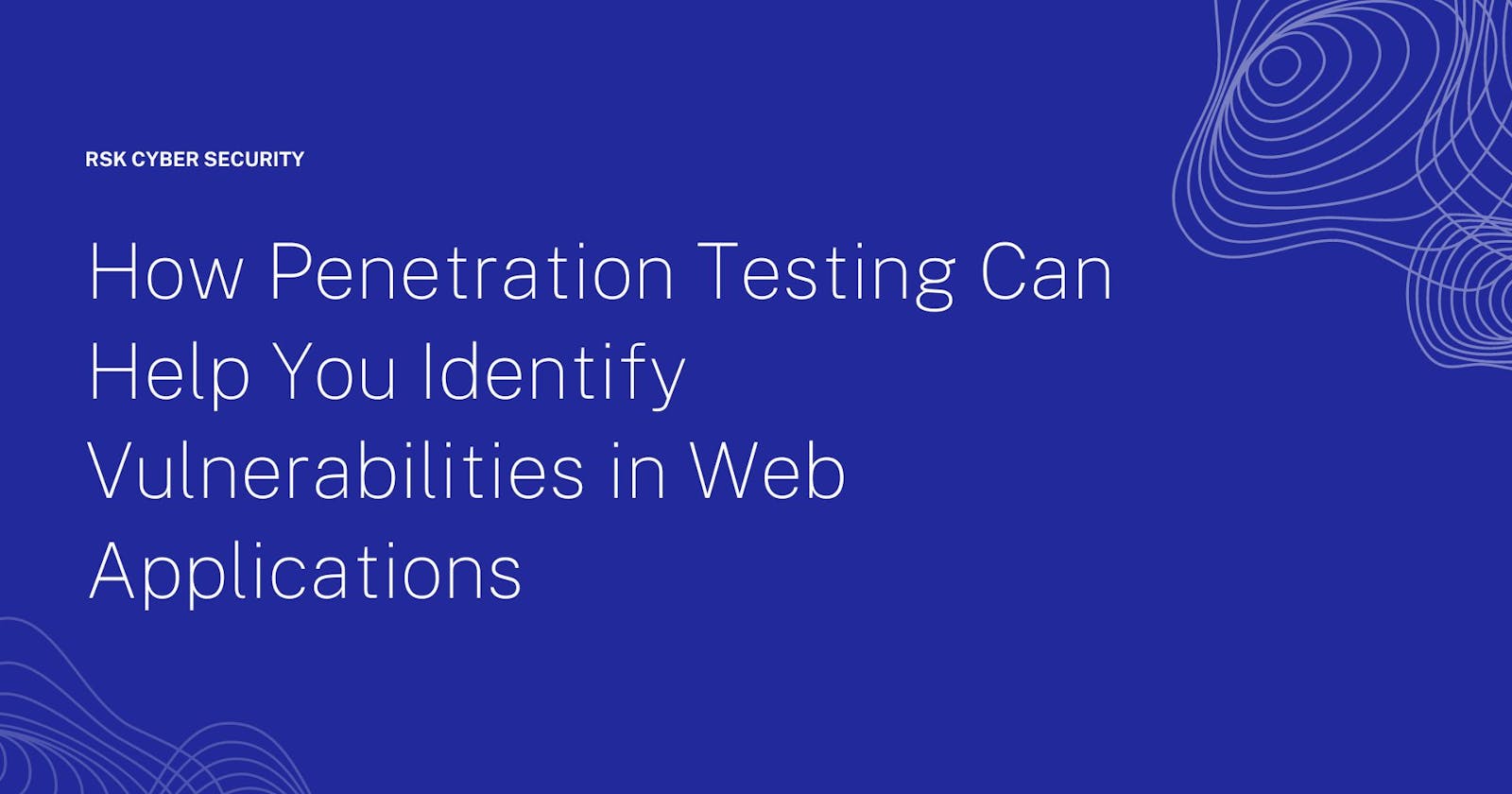 How Penetration Testing Can Help You Identify Vulnerabilities in Web Applications