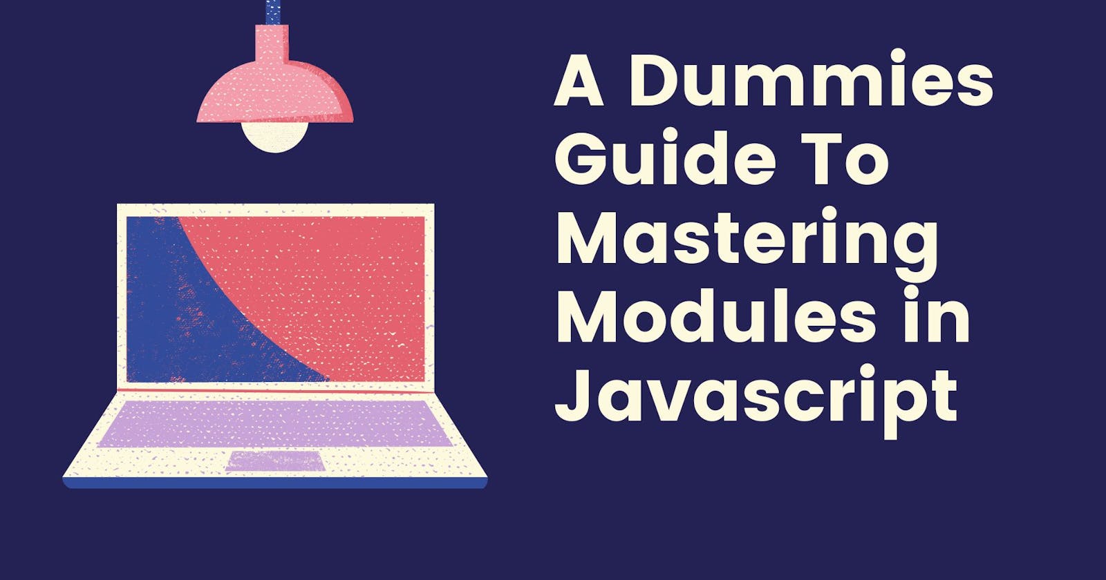 A Dummies Guide To Mastering Modules in Javascript