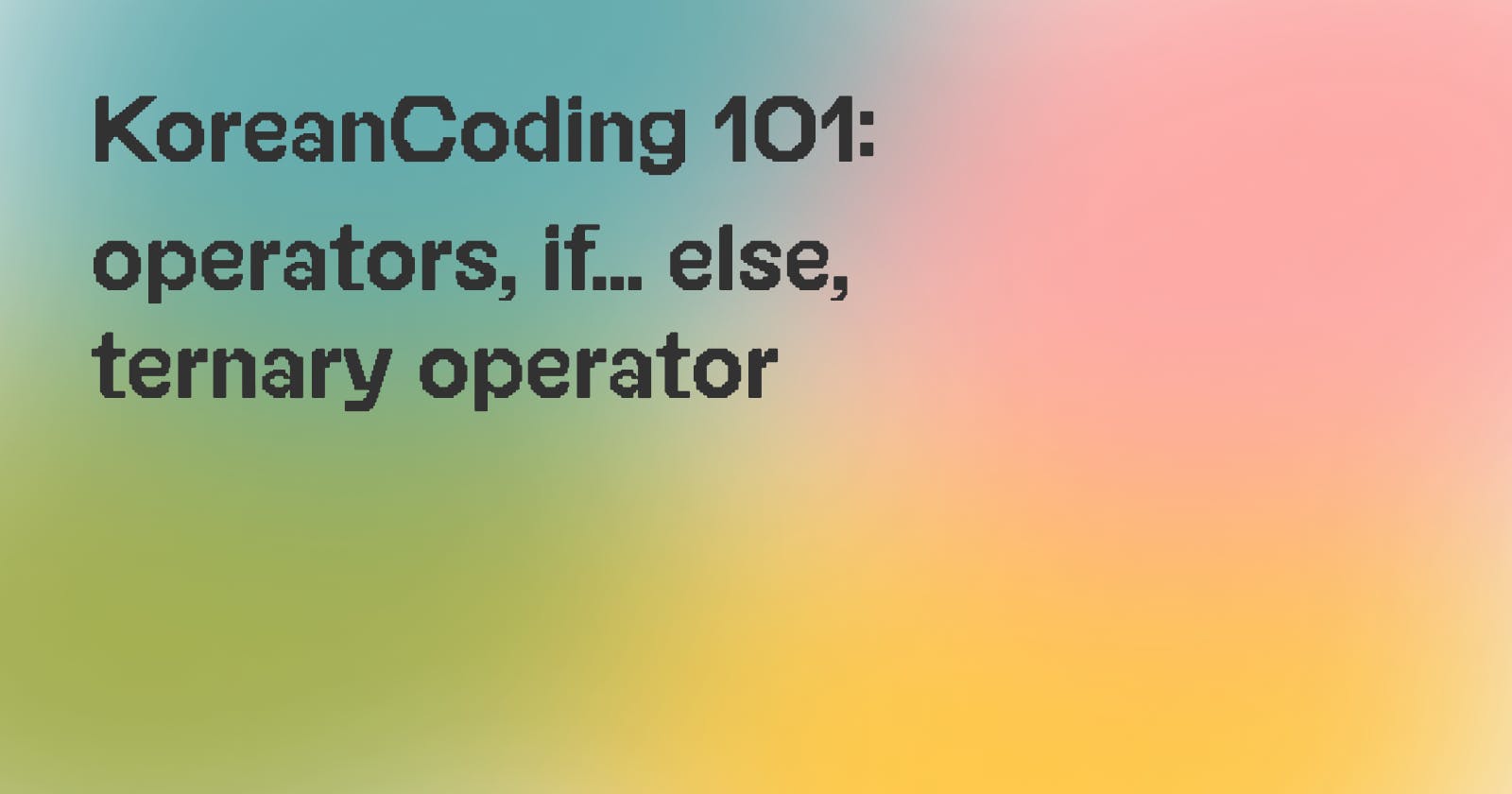 [#2] KoreanCoding 101: operators, if... else, ternary operator