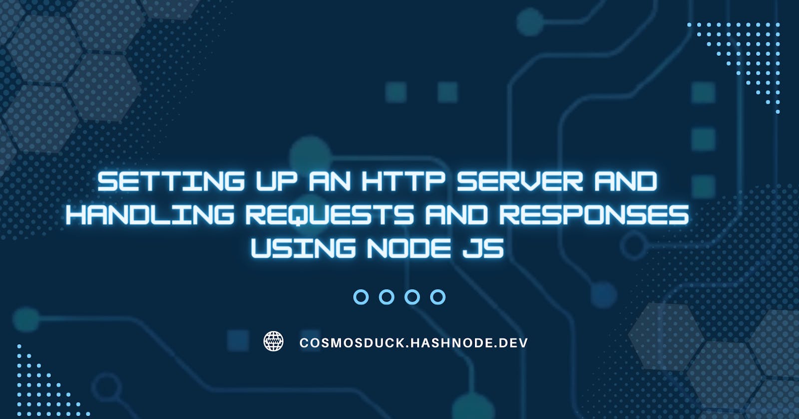 Setting up an HTTP Server and handling Requests and Responses using Node JS
