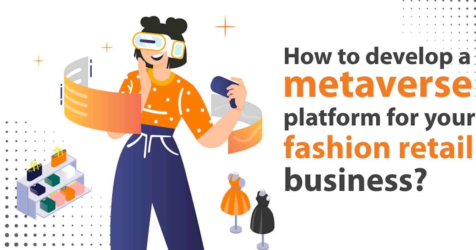 How to develop a metaverse platform for your fashion retail business?