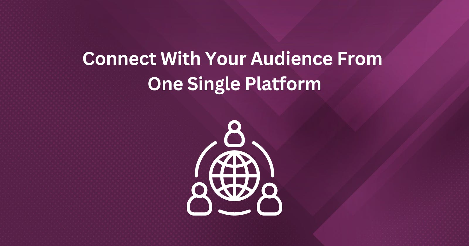 Connect With Your Audience From 
One Single Platform