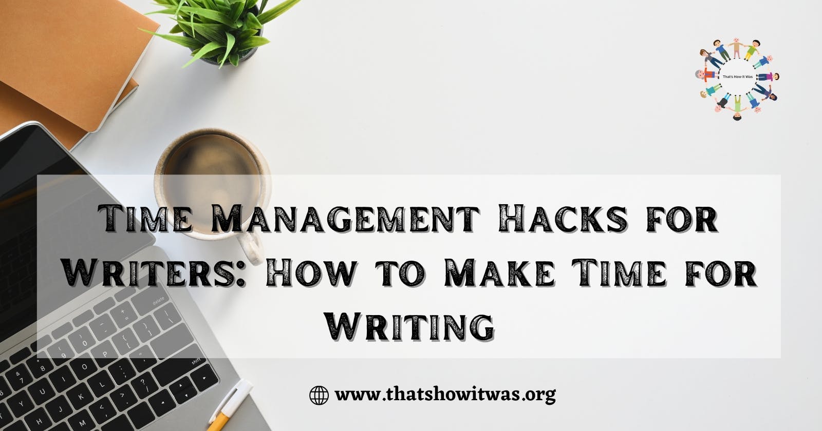 Time Management Hacks for Writers: How to Make Time for Writing