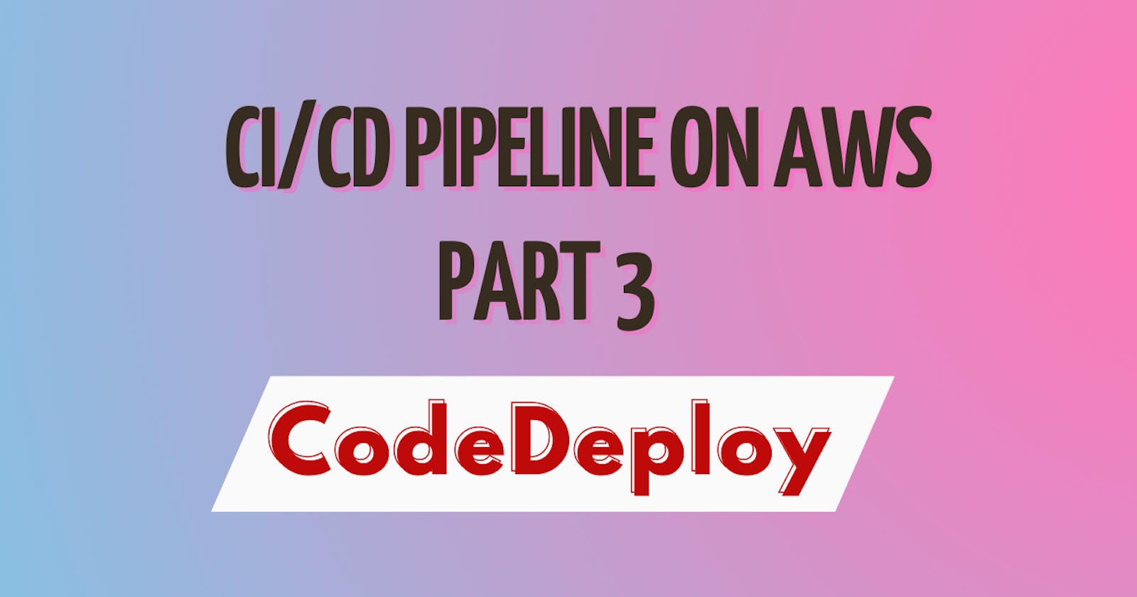 CI/CD pipeline on AWS (Part - 3) CodeDeploy