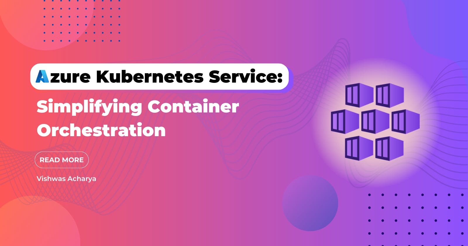 Azure Kubernetes Service: Simplifying Container Orchestration