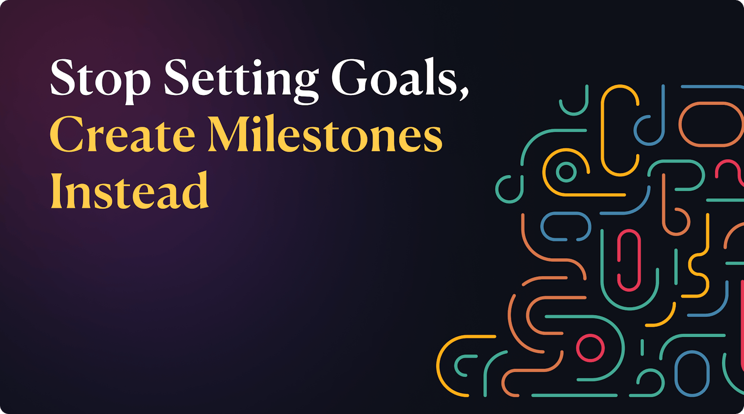 Stop setting goals, create milestones instead