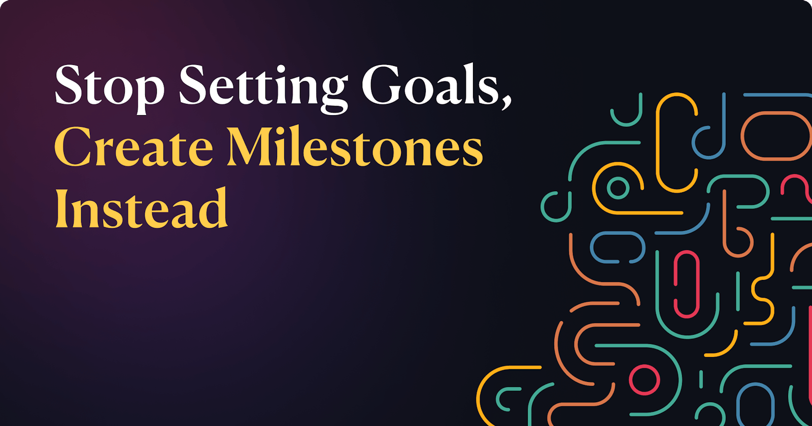 Stop setting goals, create milestones instead