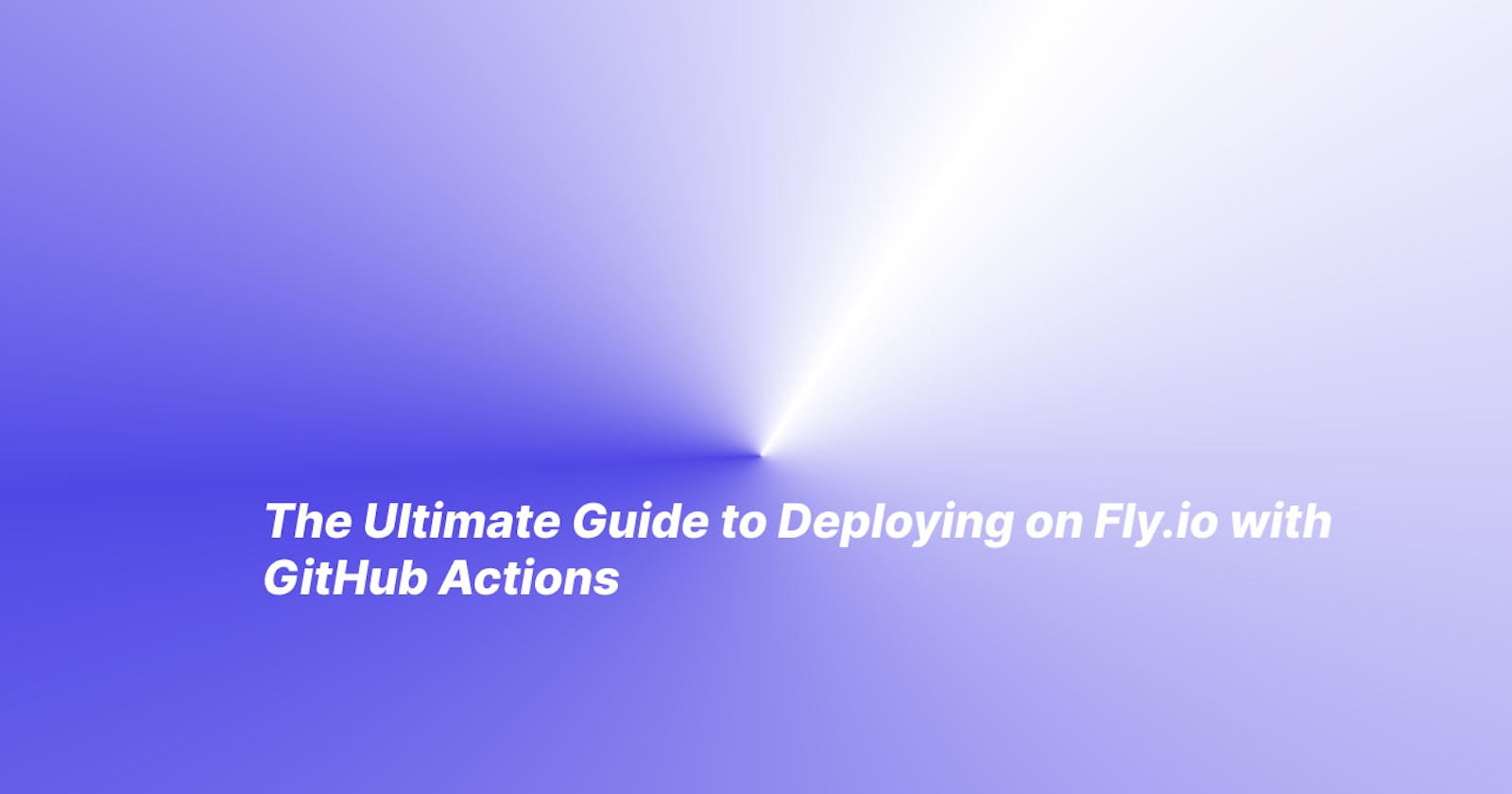 The Ultimate Guide to Deploying on  Fly.io with GitHub Actions