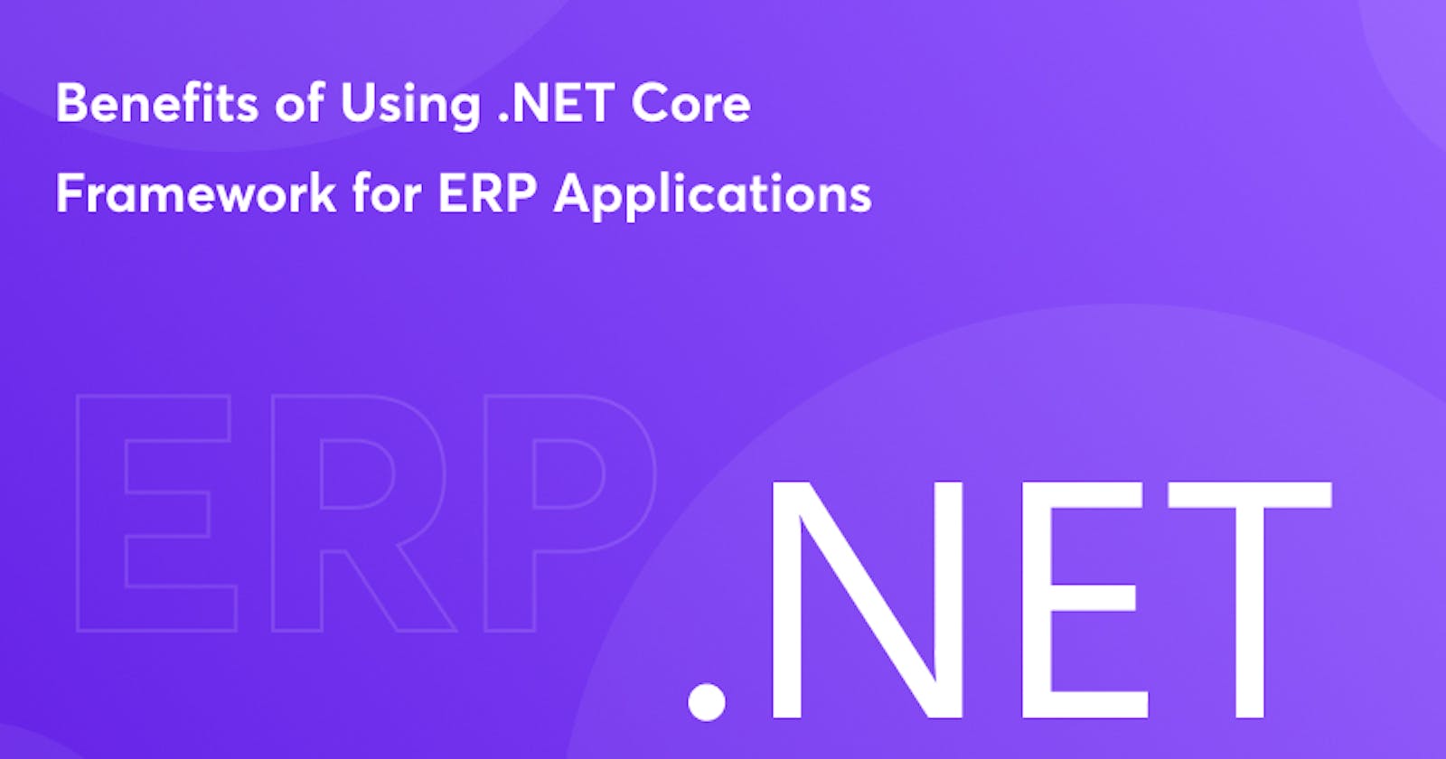 Top Benefits of Using .NET Core Framework for ERP Applications