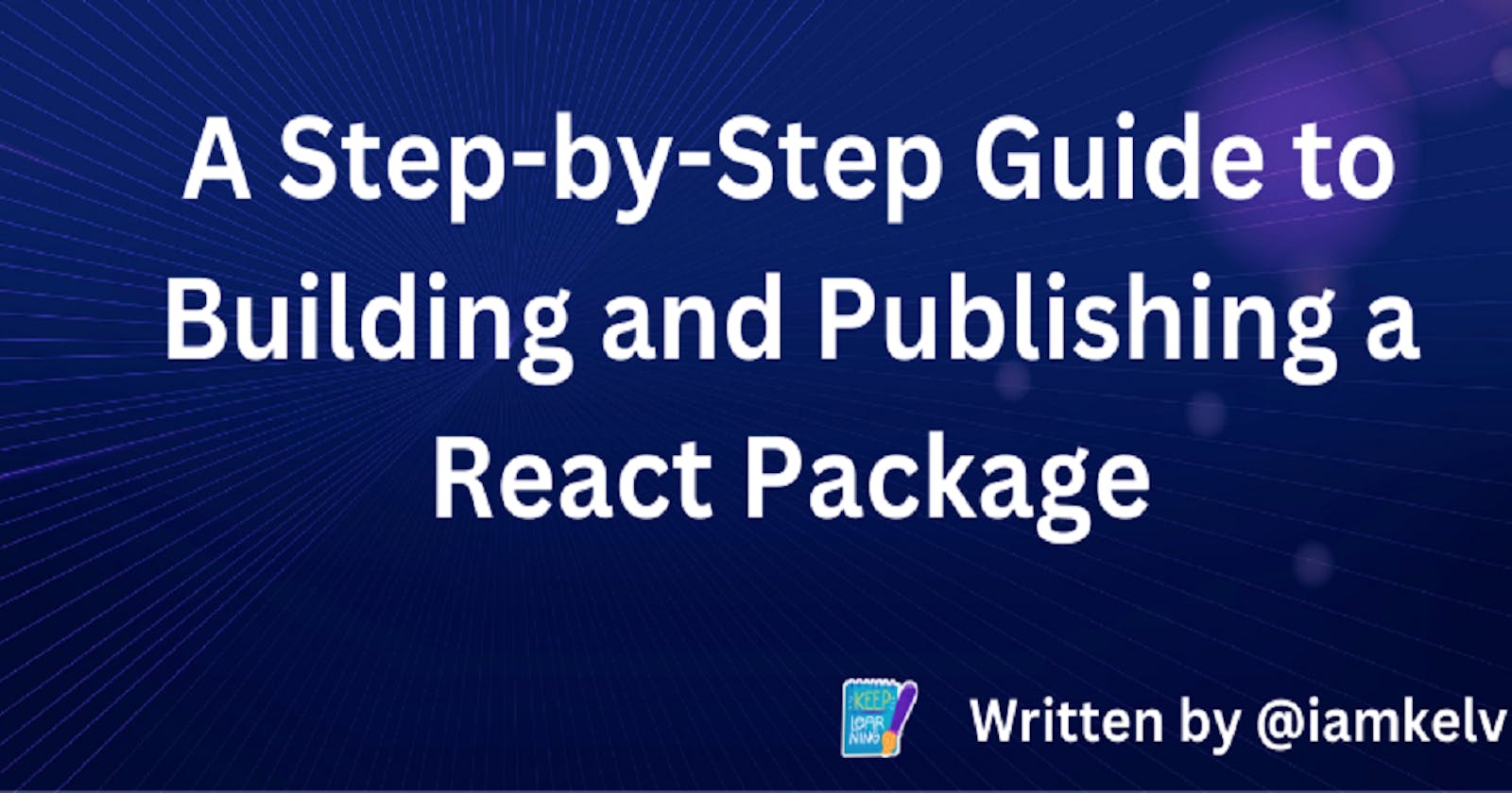 A Step-by-Step Guide to Building and Publishing  a React Package