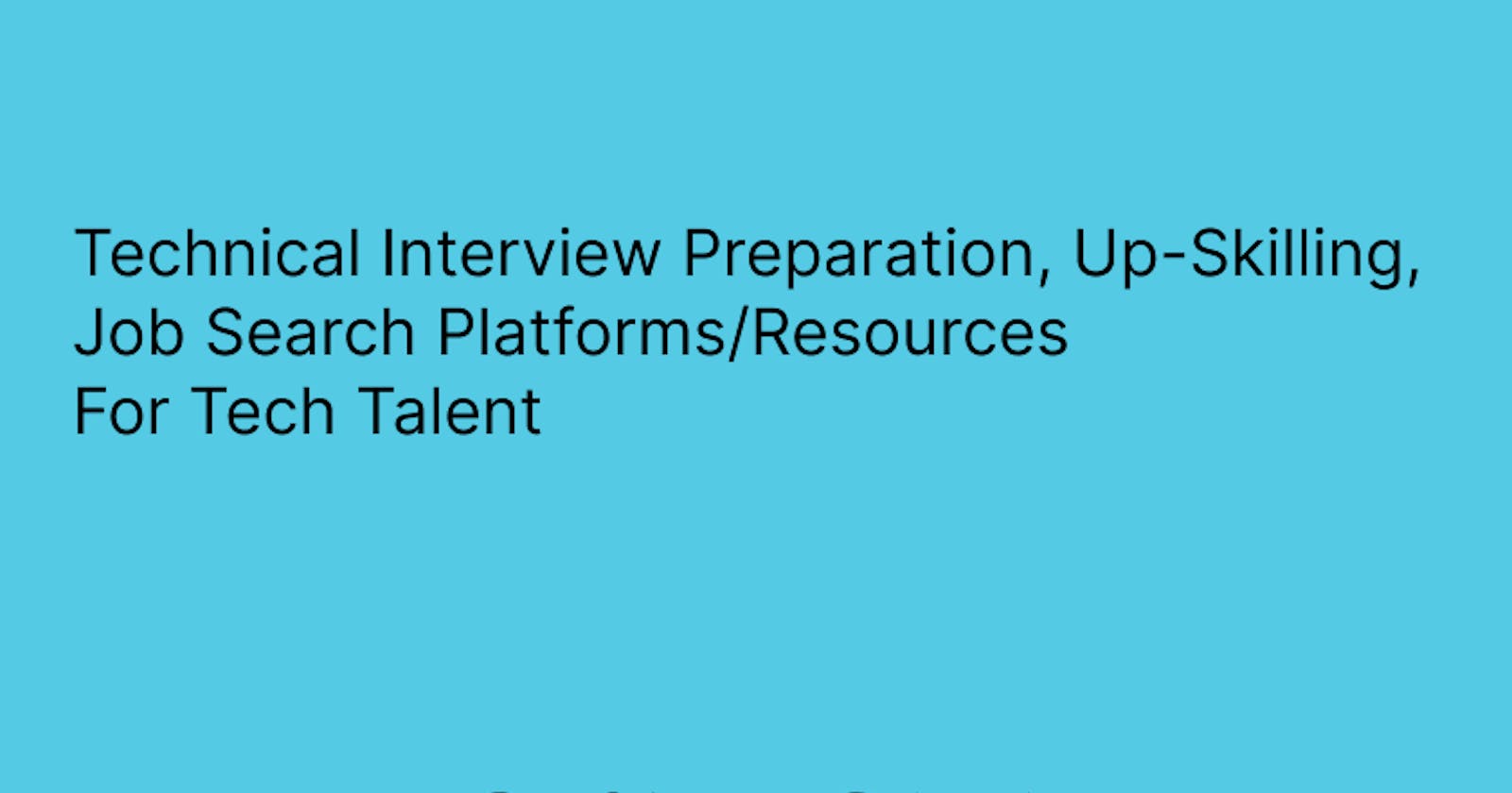 Technical Interview Preparation, Upskilling, and Job Search Platforms & Resources For Tech Talent