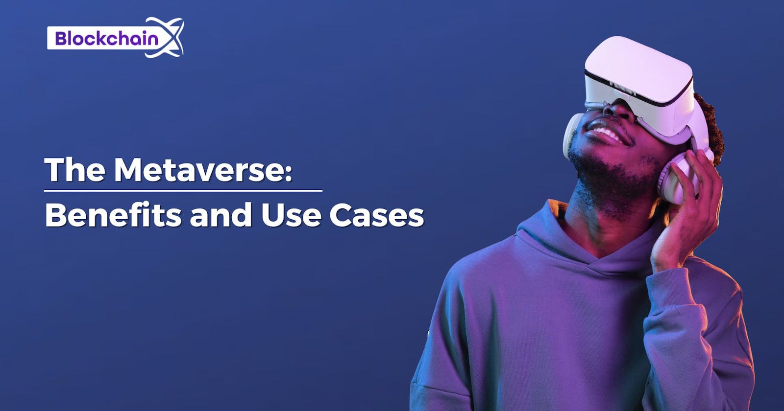 The Metaverse: Exploring its Benefits and Use Cases