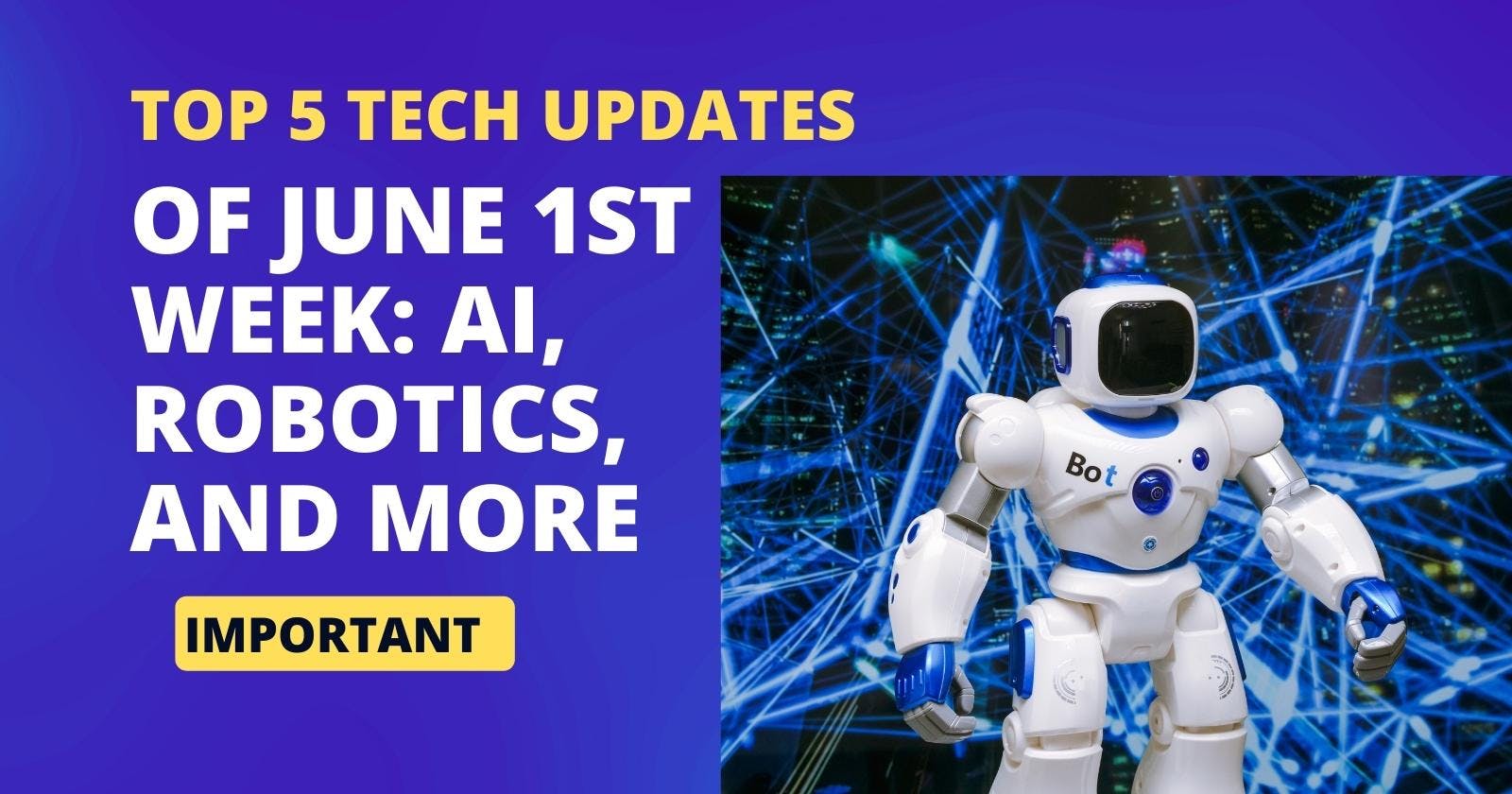 Top 5 Tech Updates of June 1st Week: AI, Robotics, and More
