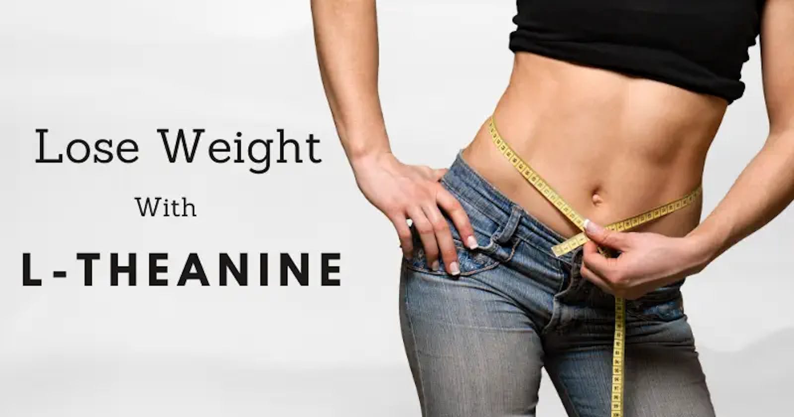 4 Effective Benefits of Using L-Theanine For Weight Loss