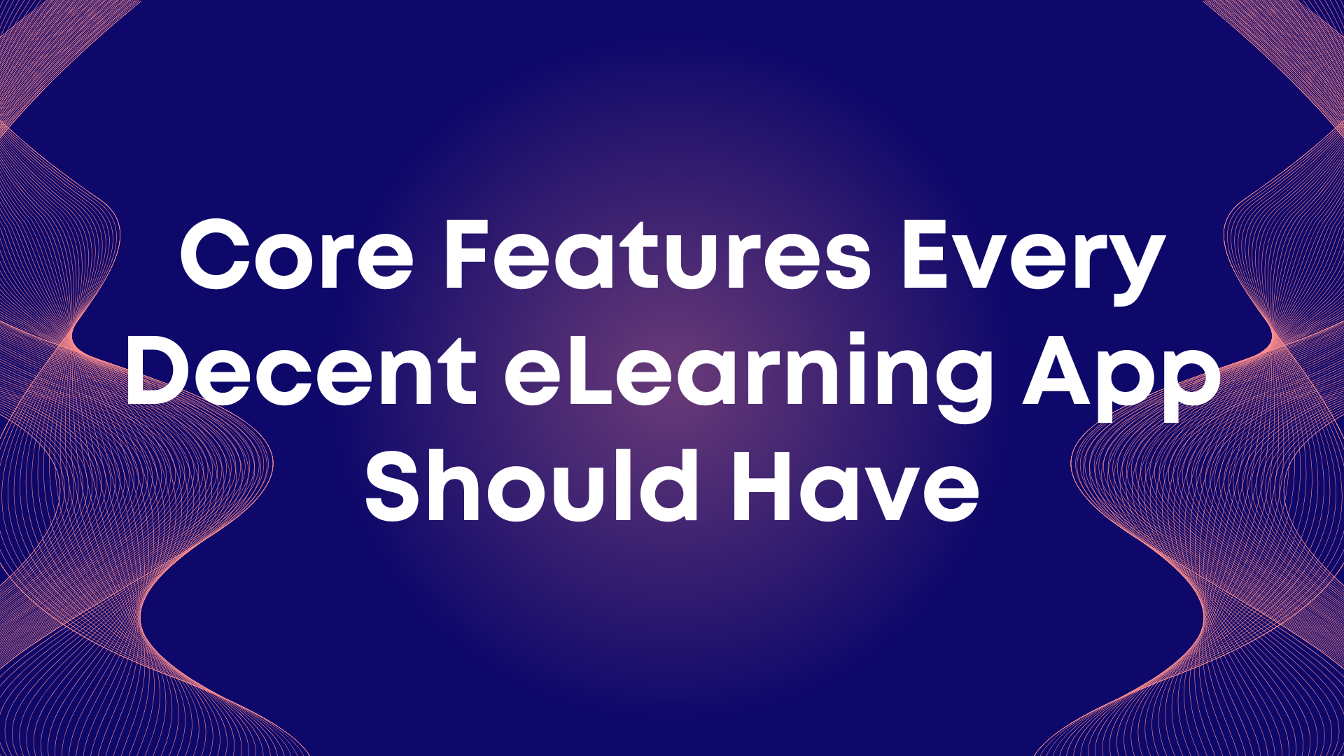 Core Features Every Decent eLearning App Should Have