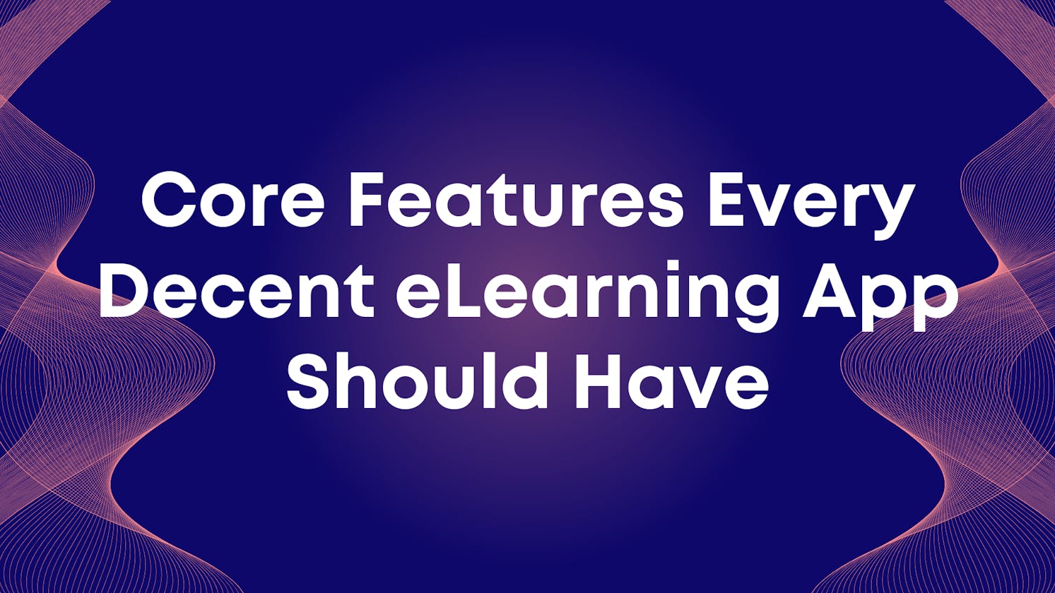 Core Features Every Decent eLearning App Should Have