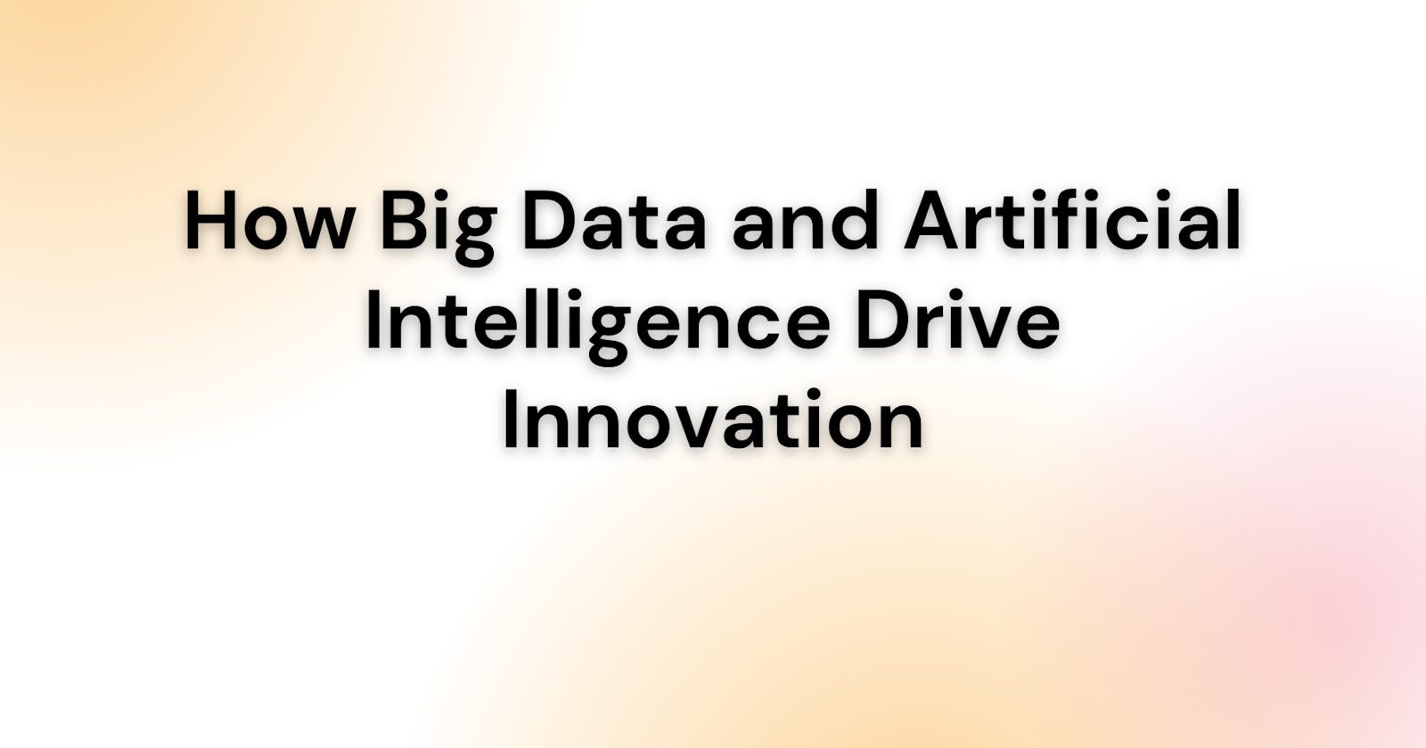 How Big Data and Artificial Intelligence Drive Innovation