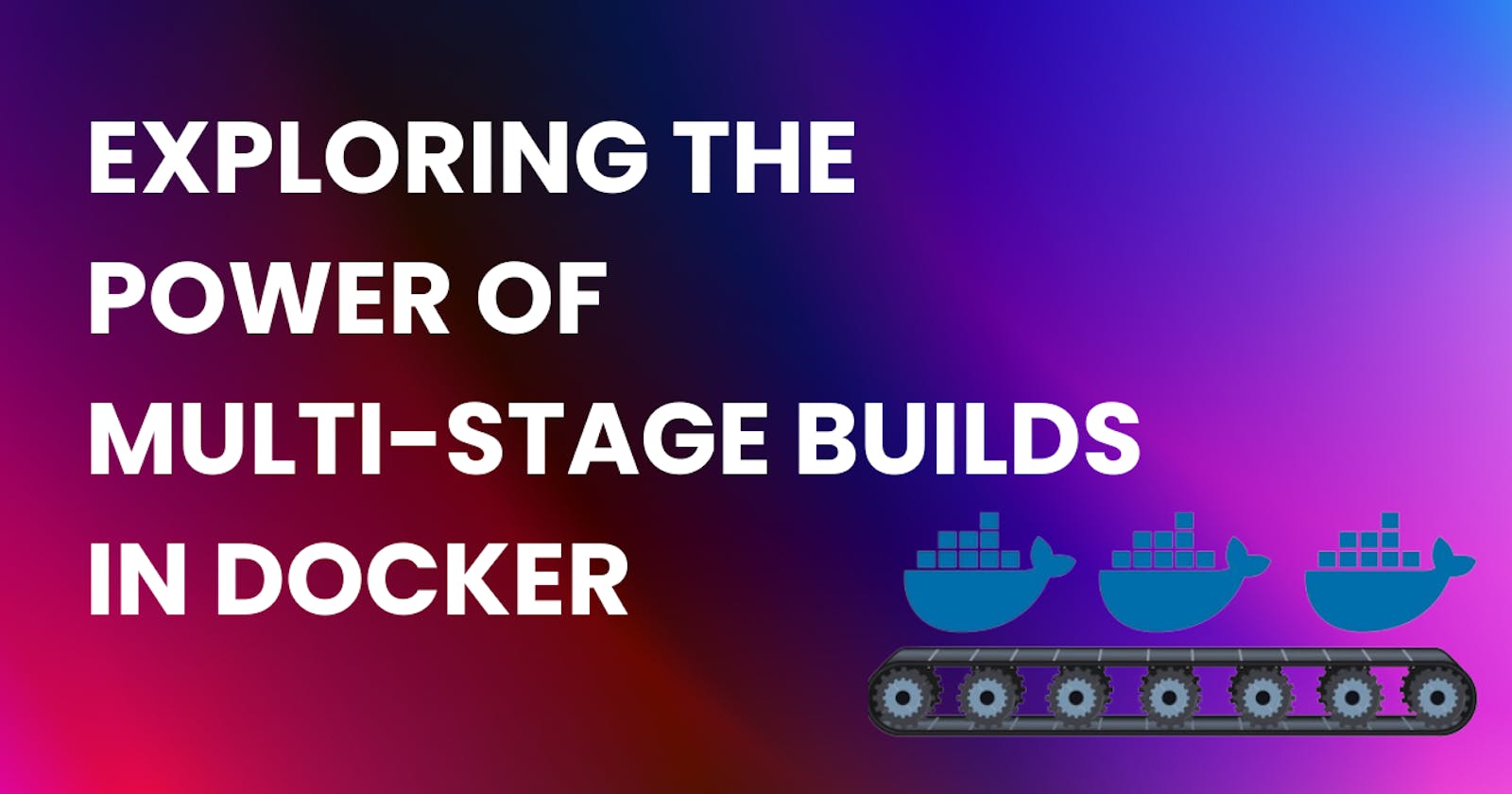 Exploring the Power of Multi-Stage Builds in Docker