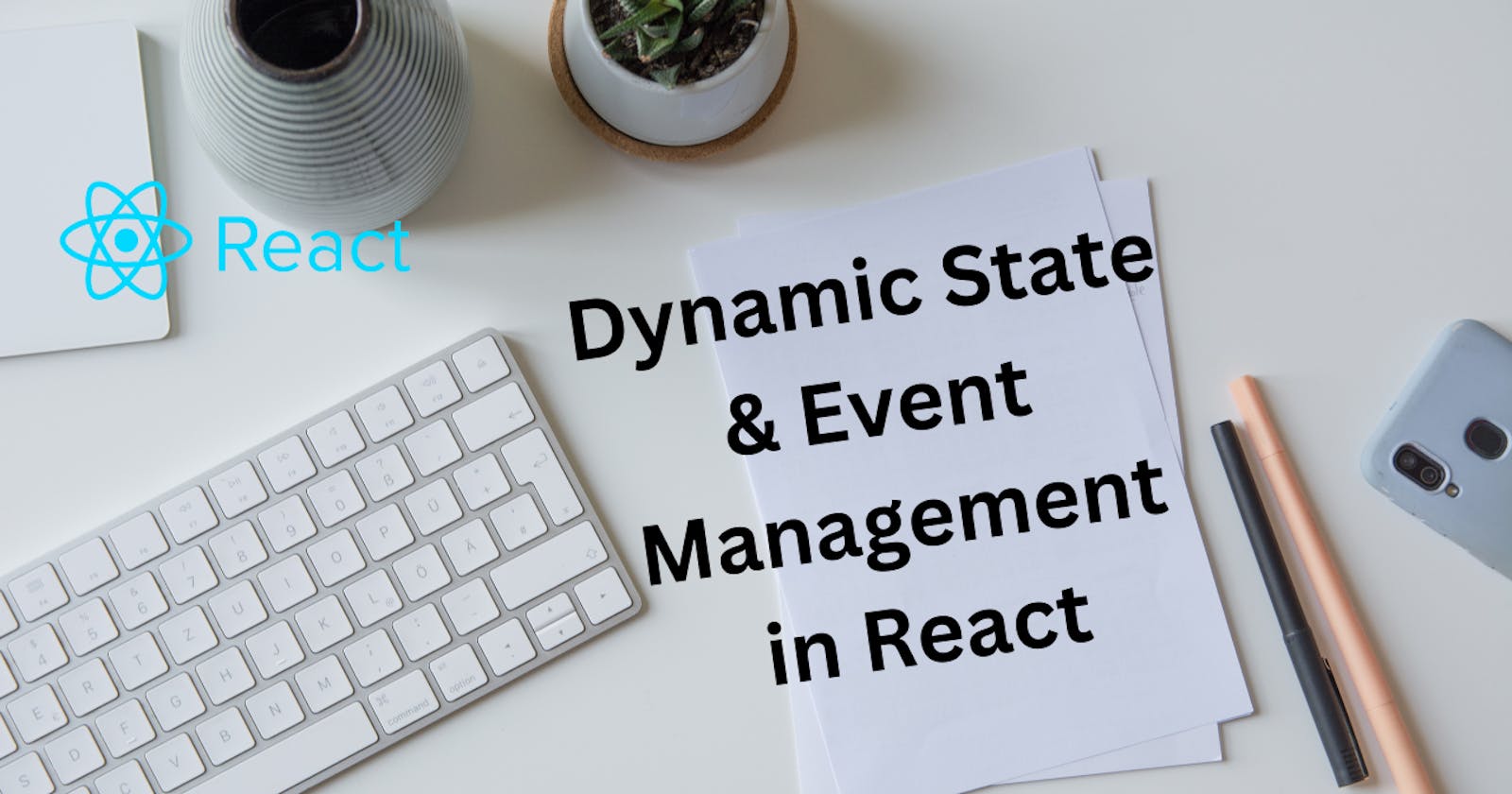 From Static to Dynamic: State and Event Management in React Applications