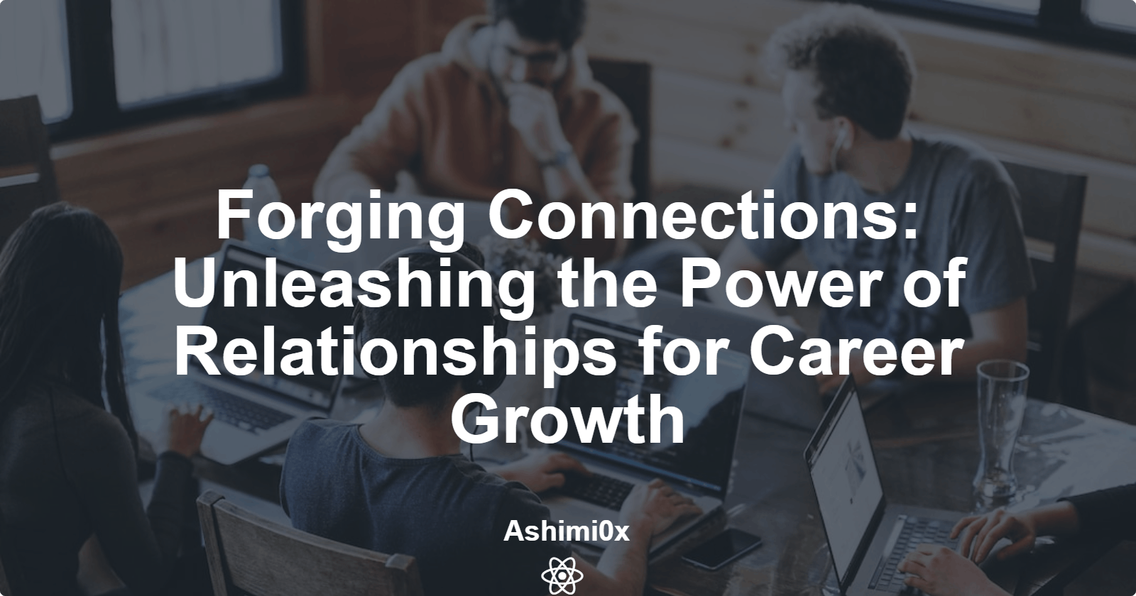 Forging Connections: Unleashing the Power of Relationships for Career Growth