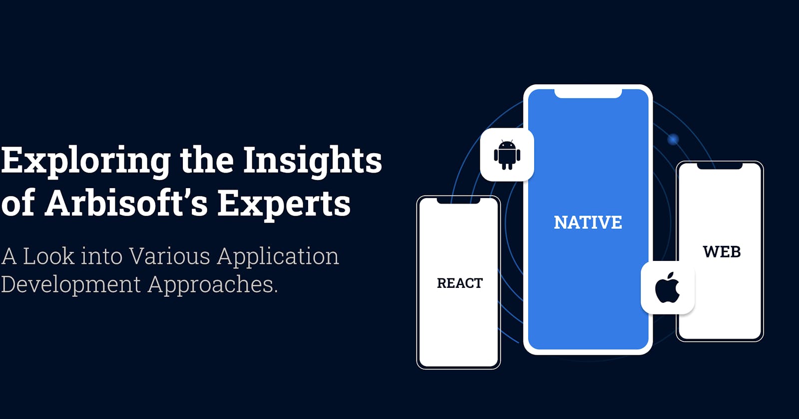 Exploring the Insights of Arbisoft’s Experts: A Look into Various Application Development Approaches