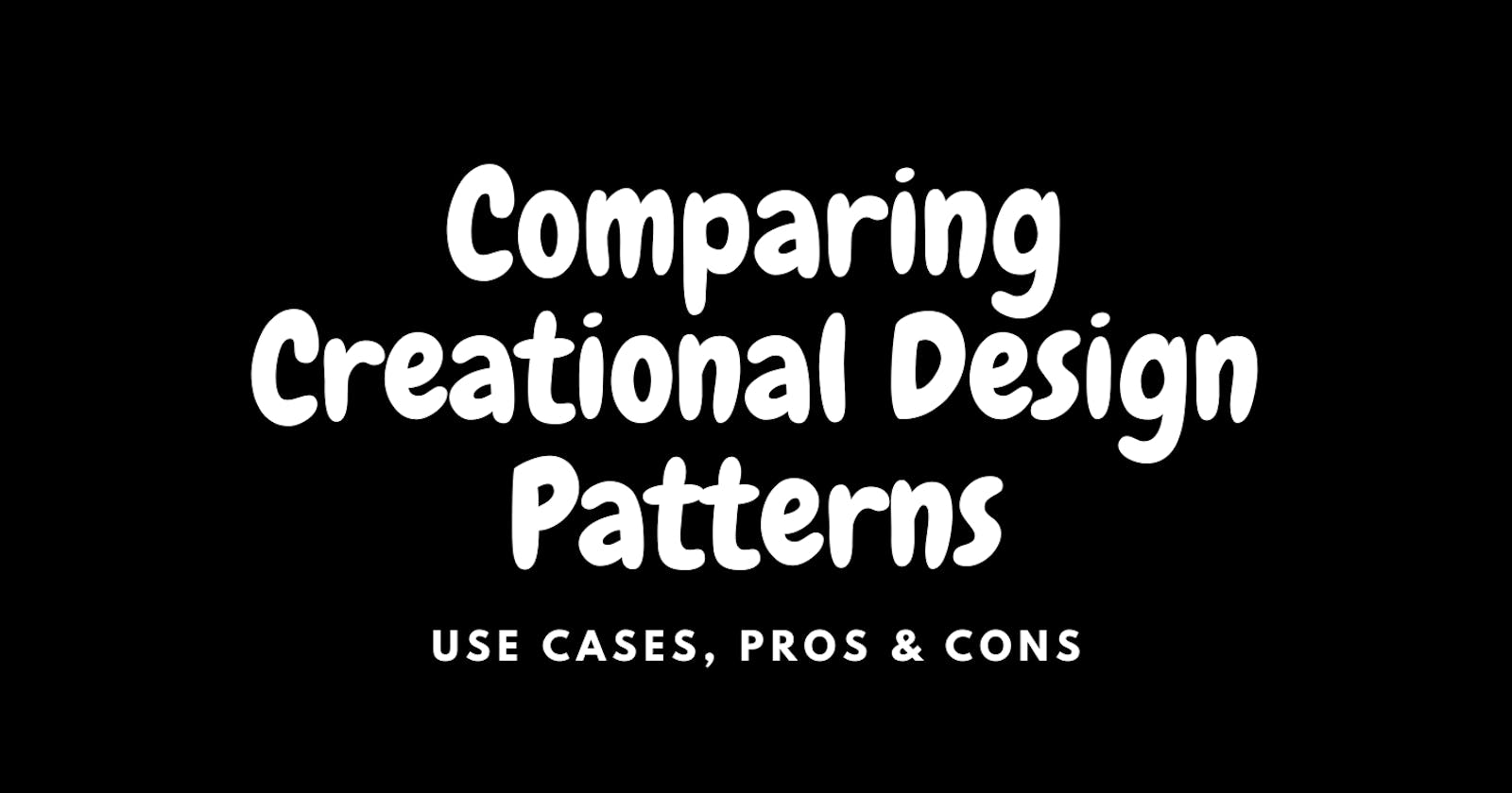 Comparing Creational Design Patterns: Use Cases, Pros, and Cons