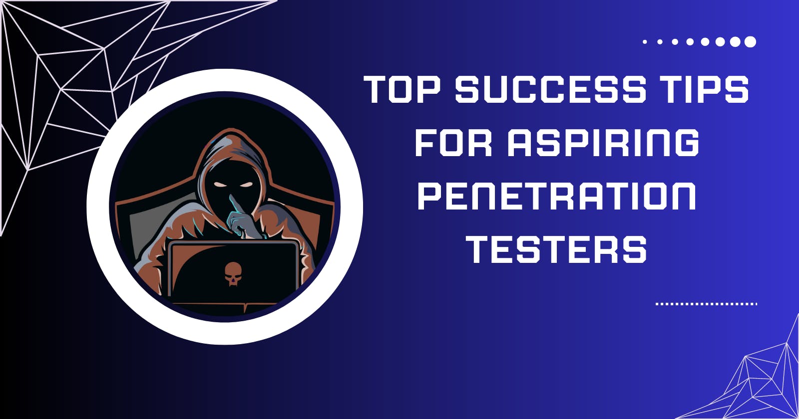 Top Success Tips for Aspiring Penetration Testers: Your Guide to Excelling in the Field
