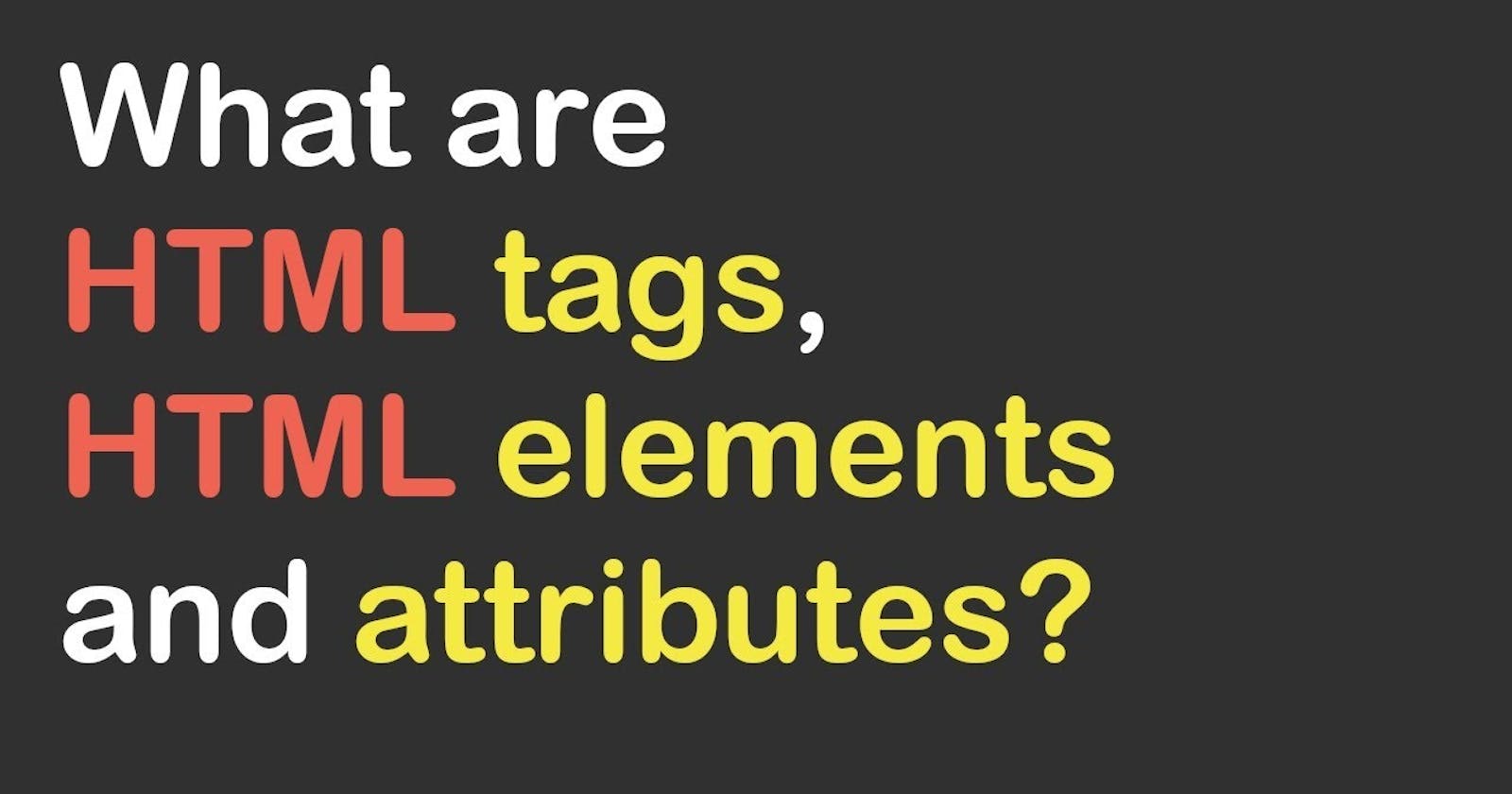 What are tags, Element and attributes in HTML?