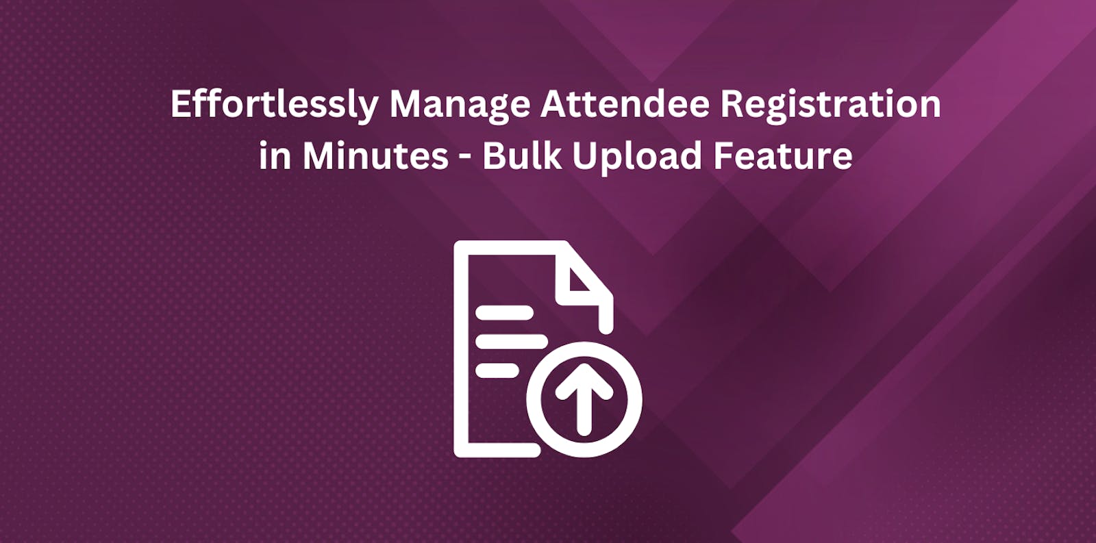 Effortlessly Manage Attendee Registration in Minutes - Bulk Upload Feature