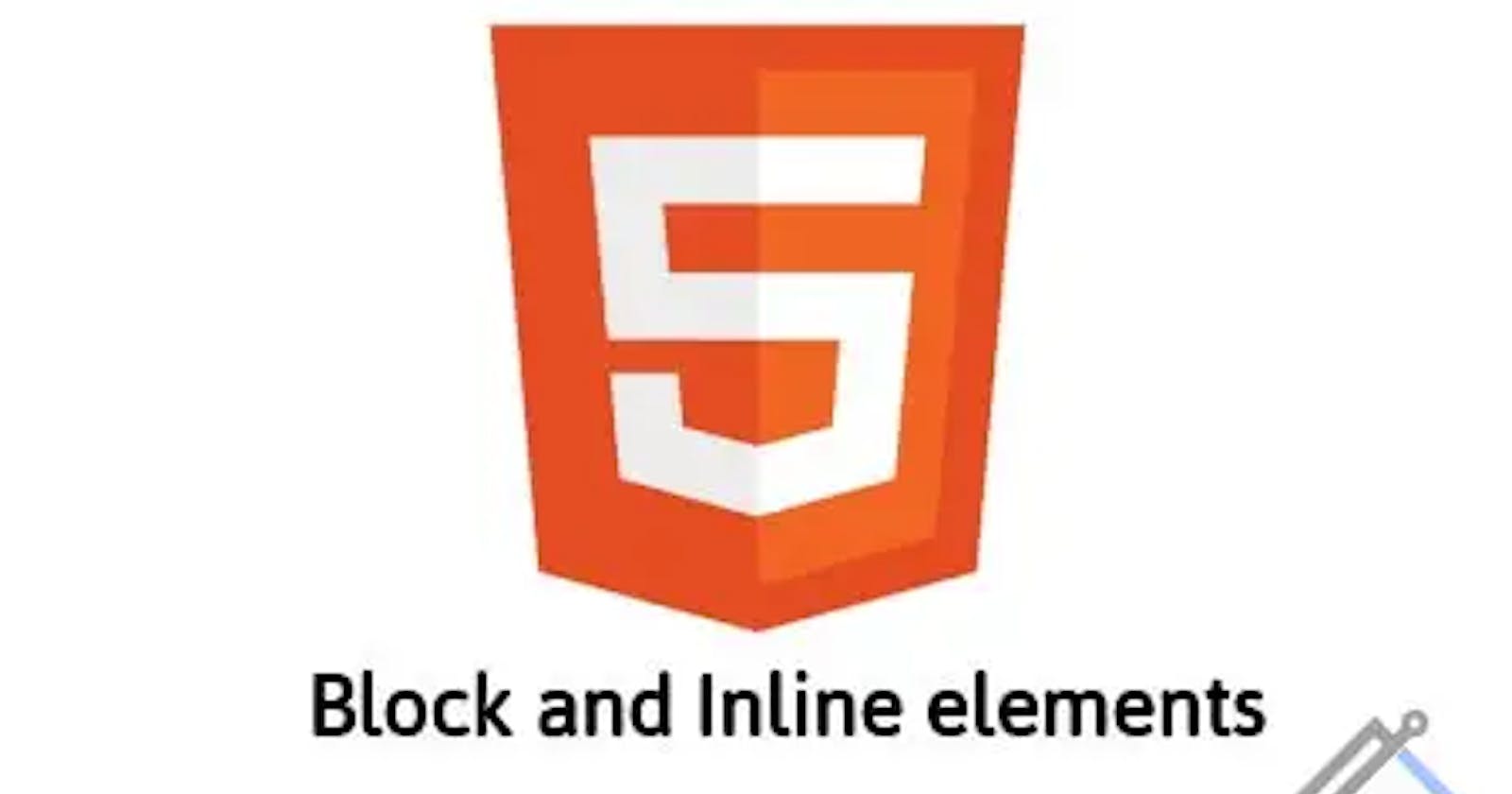 What are Inline and block elements in HTML? Difference between them? Name a few inline and block elements.