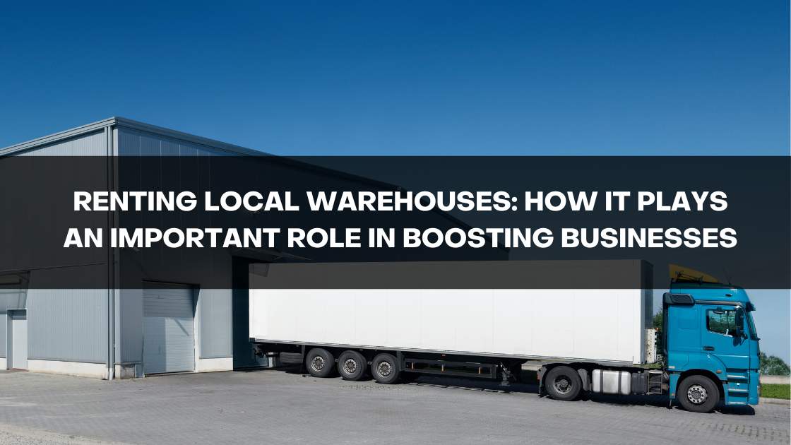 Renting Local Warehouses: How It Plays an Important Role in Boosting Businesses