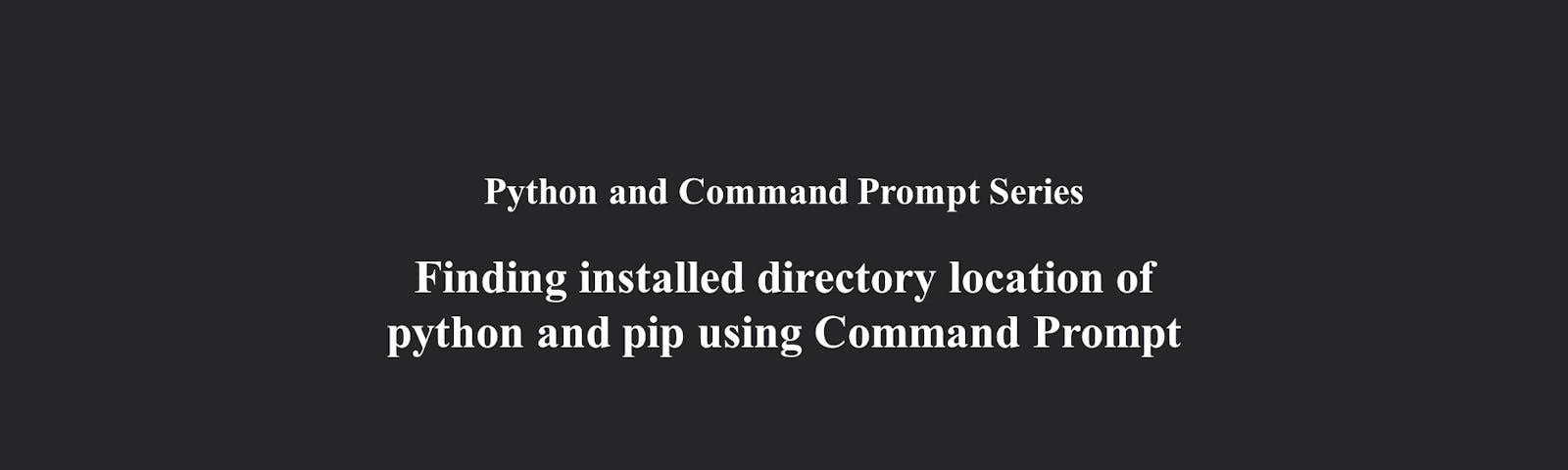 Finding installed directory location of Python and pip using Command Prompt | Python and Command Prompt Series