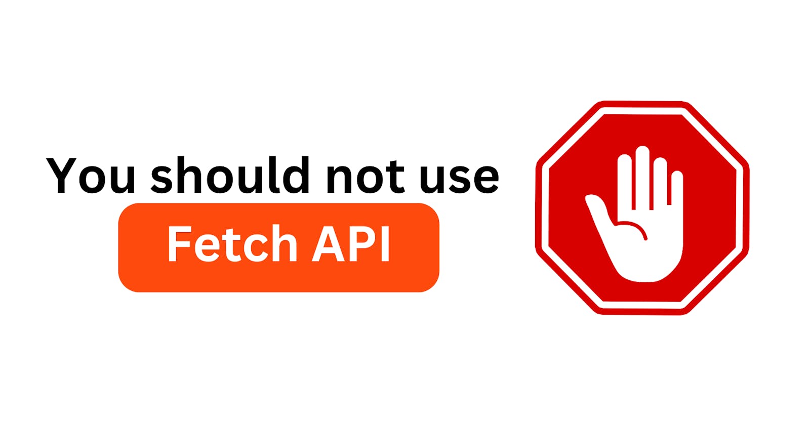 You should not use Fetch API