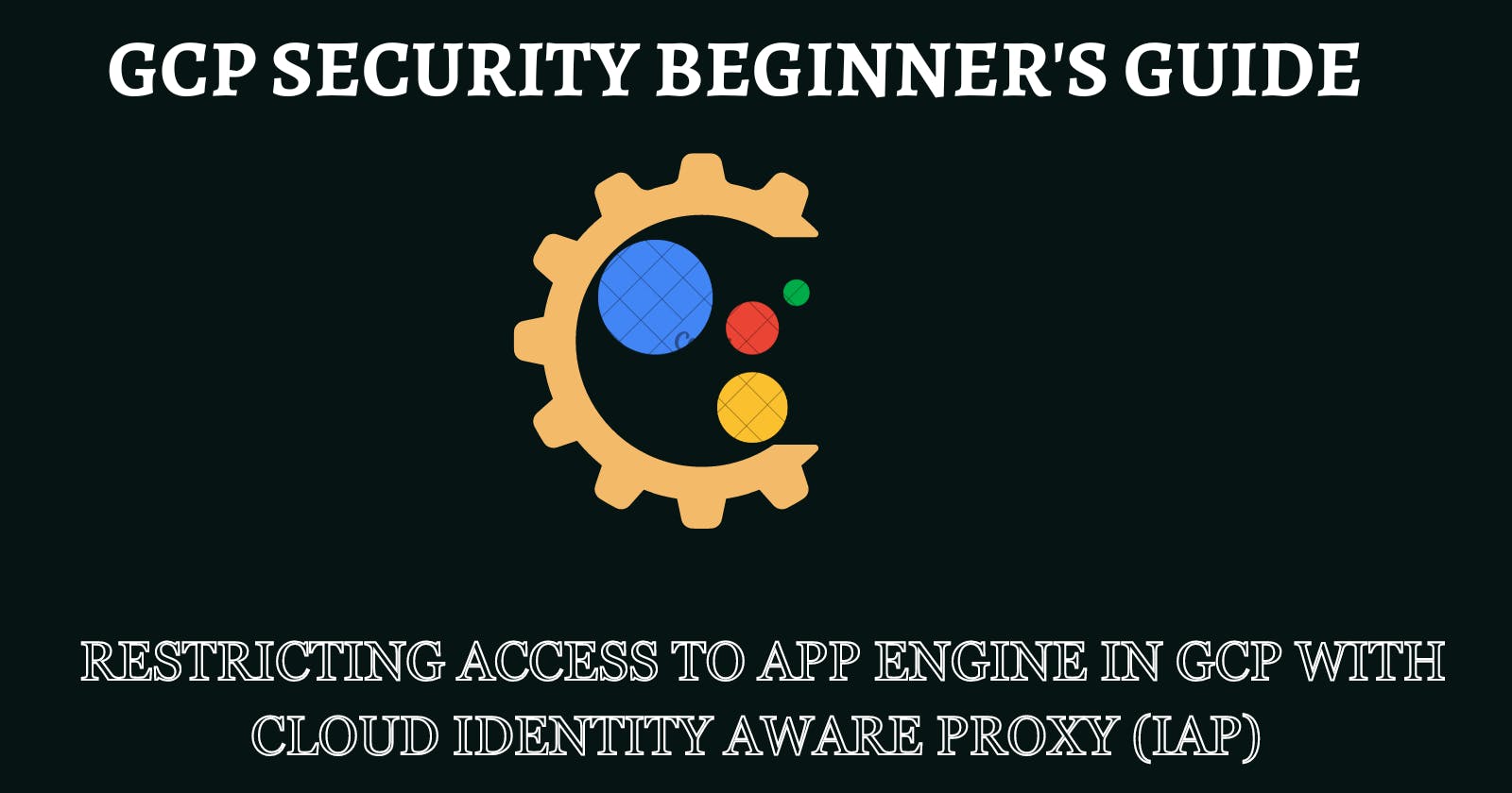 Restricting Access to App Engine in GCP with Cloud Identity Aware Proxy (IAP)