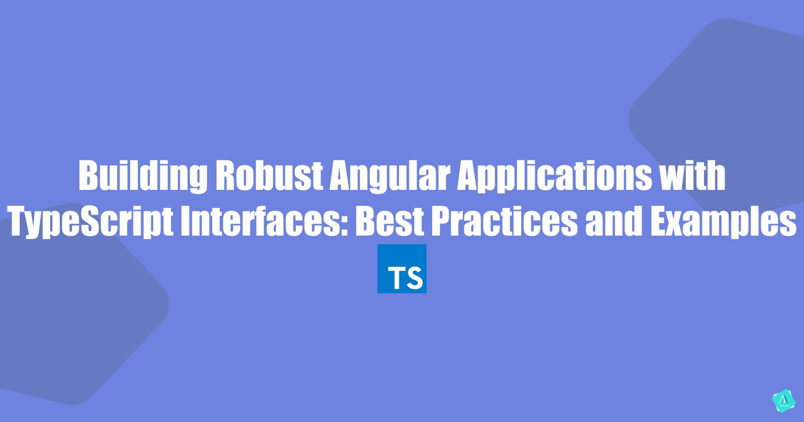 Building Robust Angular Applications with TypeScript Interfaces: Best Practices and Examples