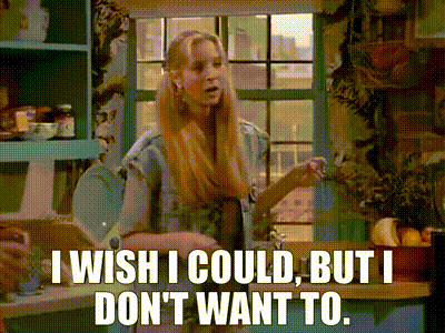 Friends: Oh, I wish I could, but I dont want to.