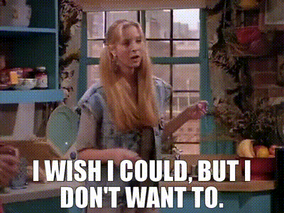 Friends: Oh, I wish I could, but I don’t want to.