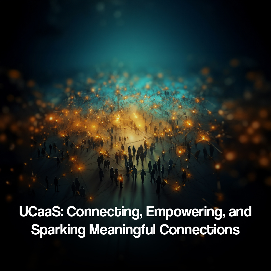 UCaaS: Connecting, Empowering, and Sparking Meaningful Connections