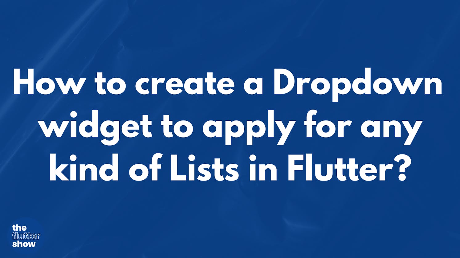 How to create a Dropdown widget to apply for any kind of Lists in Flutter?
