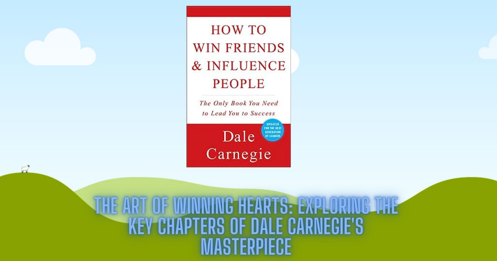 The Art of Winning Hearts: Exploring the Key Chapters of Dale Carnegie's Masterpiece