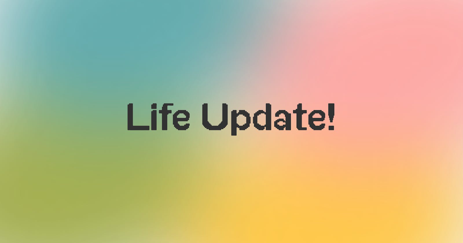 It's time for a life update!