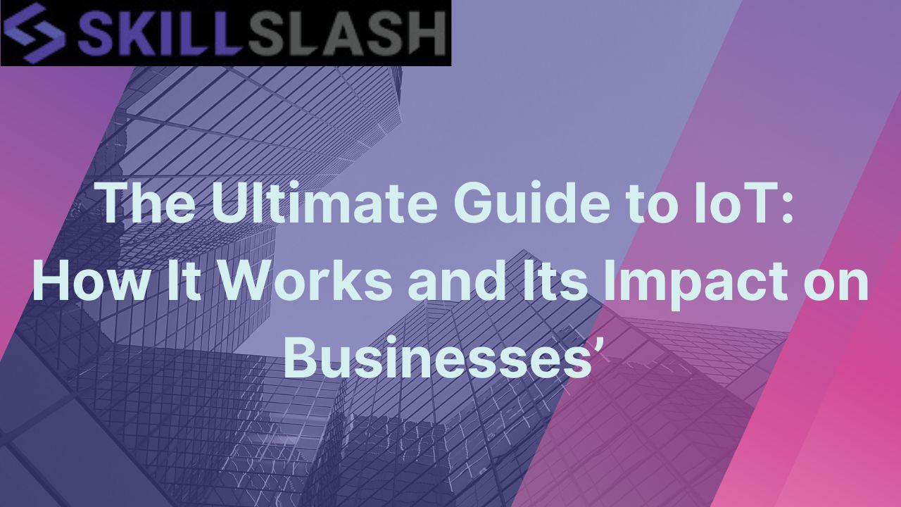 The Ultimate Guide to IoT: How It Works and Its Impact on Businesses