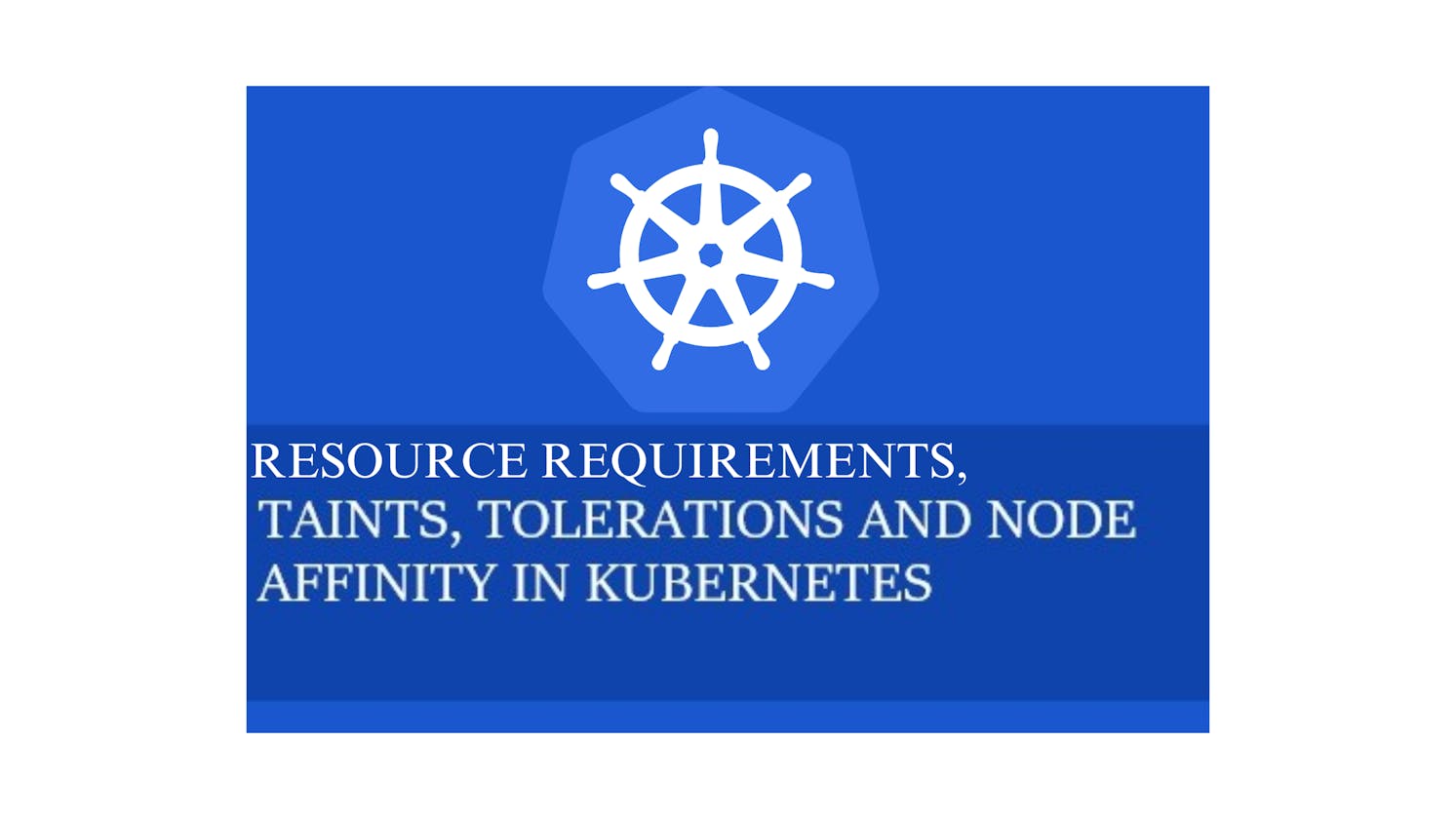 Understanding Resource Requirements, Taints and Tolerations, and Node Affinity in Kubernetes